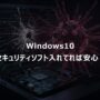 windows10セキュリティソフトを入れていれば安心か？