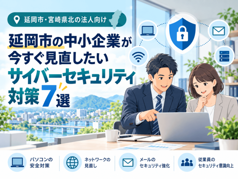 延岡市の中小企業が今すぐ見直したいサイバーセキュリティ対策7選